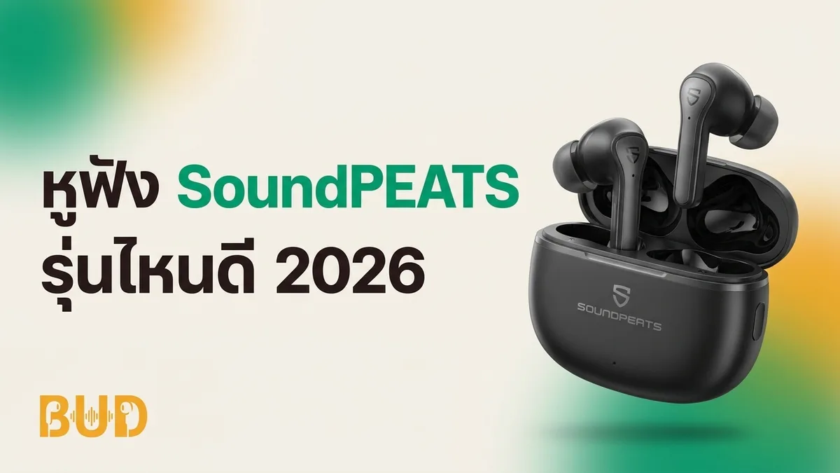 หูฟัง SoundPEATS รุ่นไหนดี 2026 — 10 รุ่นเด่นคุ้มสุด ตั้งแต่หลักร้อยถึงเรือธง
